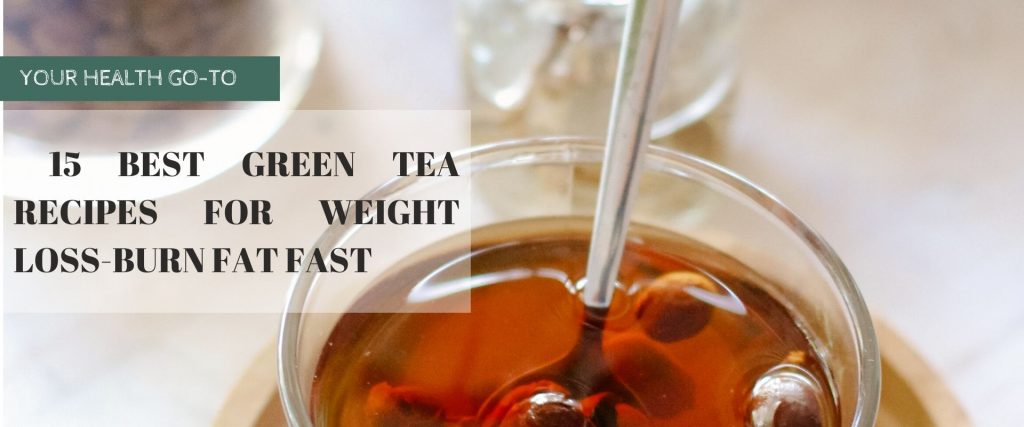 15 Best Green Tea Recipes for Weight Loss-Burn Fat Fast